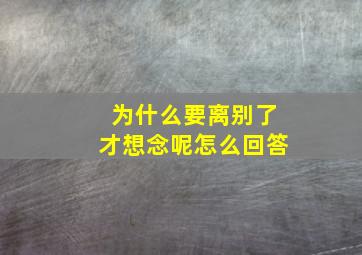 为什么要离别了才想念呢怎么回答