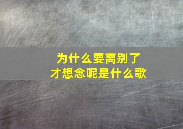 为什么要离别了才想念呢是什么歌