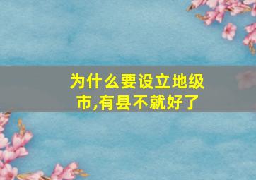 为什么要设立地级市,有县不就好了