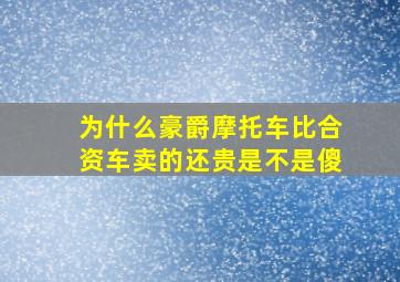 为什么豪爵摩托车比合资车卖的还贵是不是傻