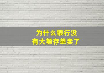 为什么银行没有大额存单卖了