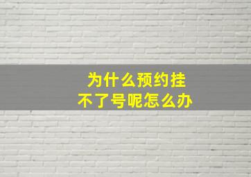 为什么预约挂不了号呢怎么办