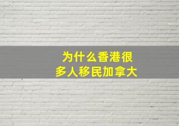 为什么香港很多人移民加拿大