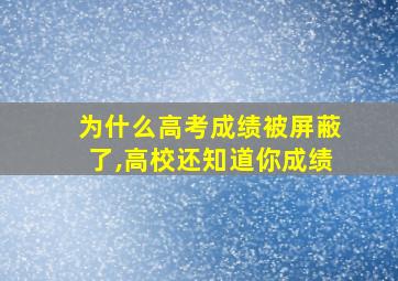 为什么高考成绩被屏蔽了,高校还知道你成绩