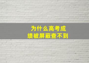 为什么高考成绩被屏蔽查不到