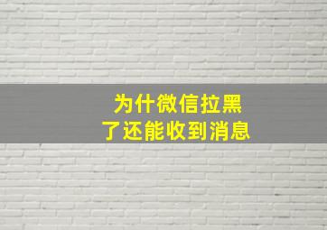 为什微信拉黑了还能收到消息