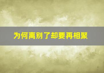 为何离别了却要再相聚