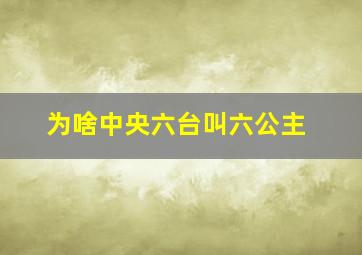 为啥中央六台叫六公主