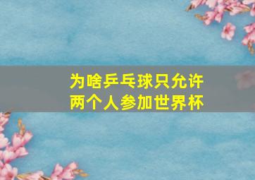 为啥乒乓球只允许两个人参加世界杯