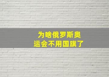 为啥俄罗斯奥运会不用国旗了