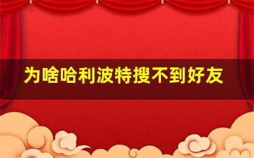 为啥哈利波特搜不到好友