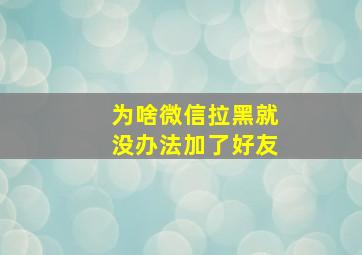 为啥微信拉黑就没办法加了好友