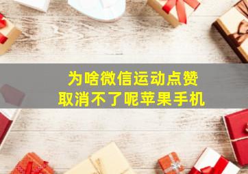 为啥微信运动点赞取消不了呢苹果手机