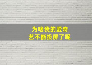 为啥我的爱奇艺不能投屏了呢