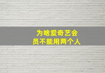 为啥爱奇艺会员不能用两个人