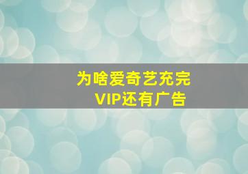 为啥爱奇艺充完VIP还有广告