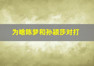 为啥陈梦和孙颖莎对打