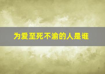 为爱至死不渝的人是谁