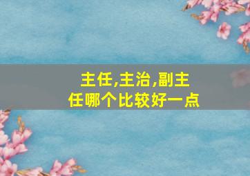 主任,主治,副主任哪个比较好一点