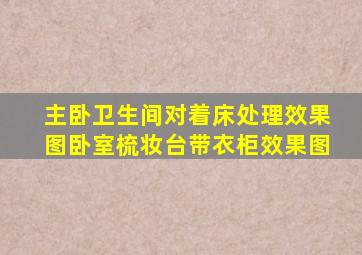 主卧卫生间对着床处理效果图卧室梳妆台带衣柜效果图