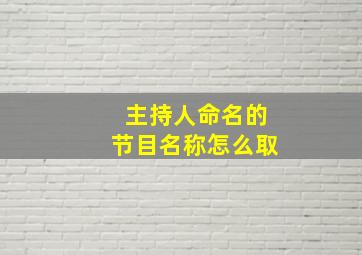 主持人命名的节目名称怎么取