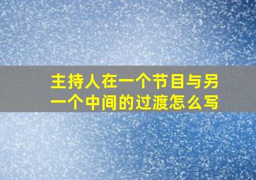 主持人在一个节目与另一个中间的过渡怎么写