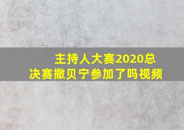 主持人大赛2020总决赛撒贝宁参加了吗视频