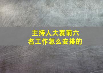 主持人大赛前六名工作怎么安排的