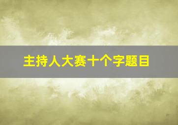 主持人大赛十个字题目