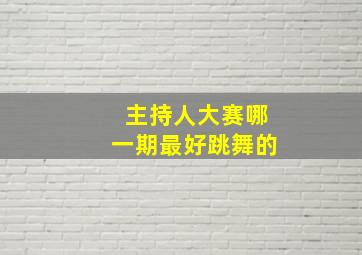 主持人大赛哪一期最好跳舞的