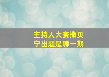 主持人大赛撒贝宁出题是哪一期