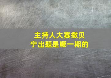 主持人大赛撒贝宁出题是哪一期的