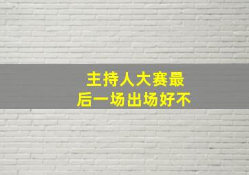 主持人大赛最后一场出场好不