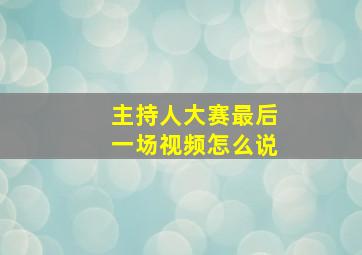 主持人大赛最后一场视频怎么说