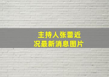 主持人张蕾近况最新消息图片