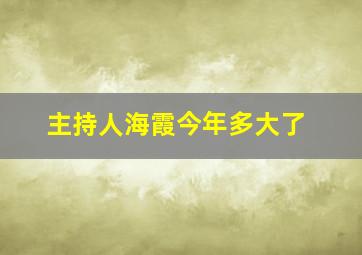 主持人海霞今年多大了