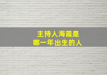 主持人海霞是哪一年出生的人