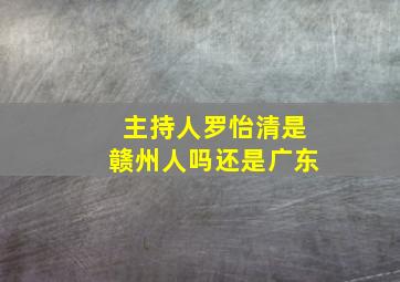 主持人罗怡清是赣州人吗还是广东