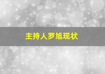 主持人罗旭现状