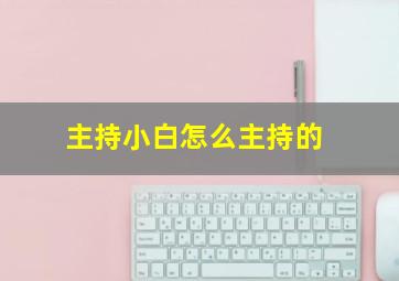 主持小白怎么主持的