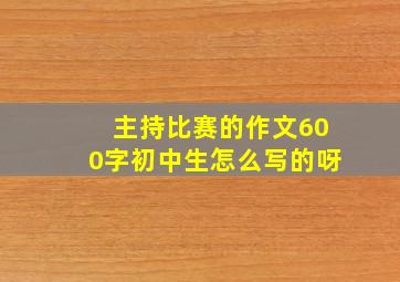 主持比赛的作文600字初中生怎么写的呀