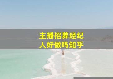 主播招募经纪人好做吗知乎