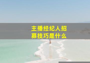 主播经纪人招募技巧是什么