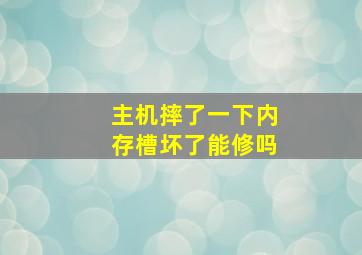 主机摔了一下内存槽坏了能修吗