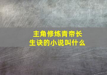 主角修炼青帝长生诀的小说叫什么