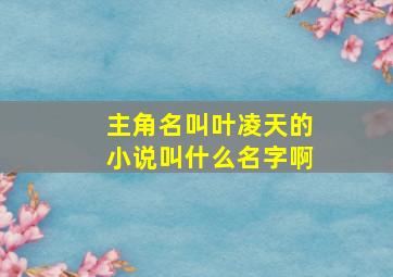 主角名叫叶凌天的小说叫什么名字啊