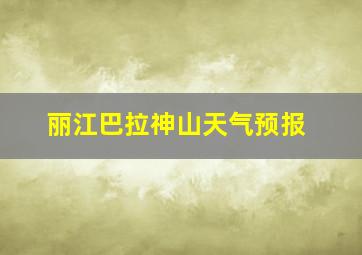 丽江巴拉神山天气预报