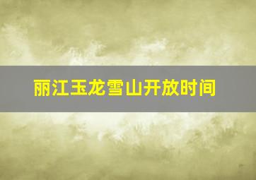 丽江玉龙雪山开放时间