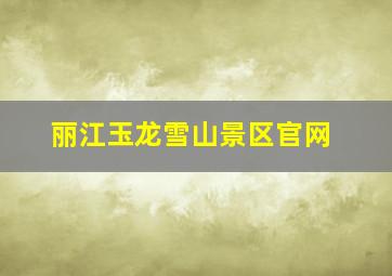 丽江玉龙雪山景区官网