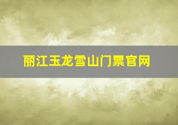 丽江玉龙雪山门票官网